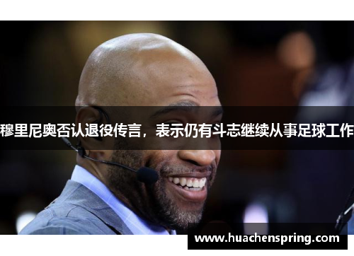 穆里尼奥否认退役传言，表示仍有斗志继续从事足球工作
