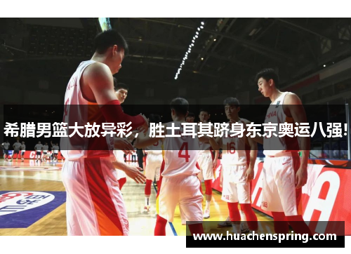 希腊男篮大放异彩，胜土耳其跻身东京奥运八强!